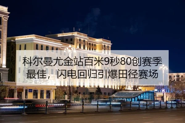 科尔曼尤金站百米9秒80创赛季最佳，闪电回归引爆田径赛场
