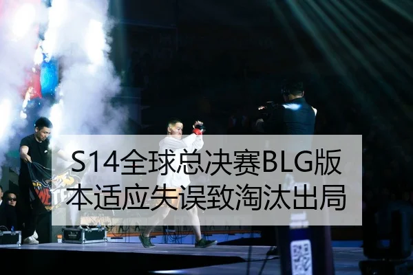 S14全球总决赛BLG版本适应失误致淘汰出局