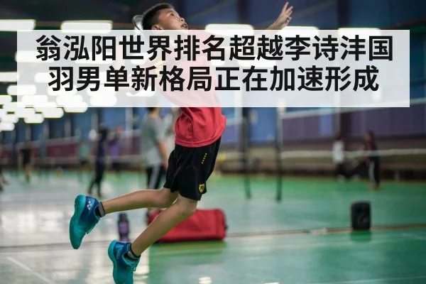 翁泓阳世界排名超越李诗沣国羽男单新格局正在加速形成